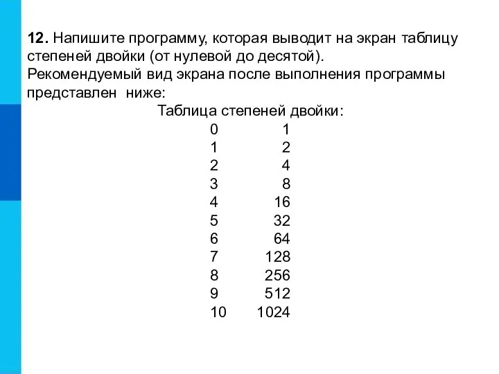 12. Напишите программу, которая выводит на экран таблицу степеней двойки (от нулевой