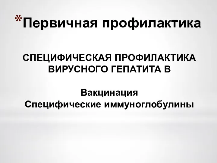 Первичная профилактика СПЕЦИФИЧЕСКАЯ ПРОФИЛАКТИКА ВИРУСНОГО ГЕПАТИТА В Вакцинация Специфические иммуноглобулины