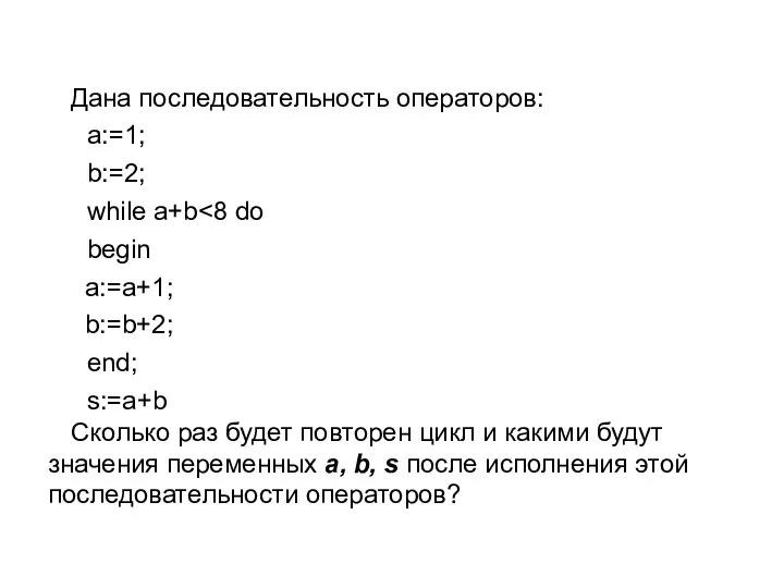 Дана последовательность операторов: a:=1; b:=2; while a+b begin a:=a+1; b:=b+2; end; s:=a+b