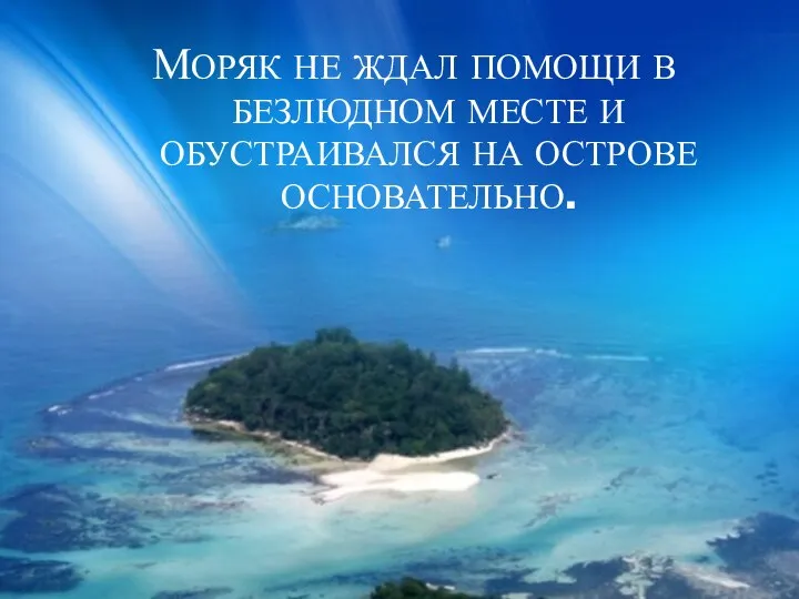 МОРЯК НЕ ЖДАЛ ПОМОЩИ В БЕЗЛЮДНОМ МЕСТЕ И ОБУСТРАИВАЛСЯ НА ОСТРОВЕ ОСНОВАТЕЛЬНО.