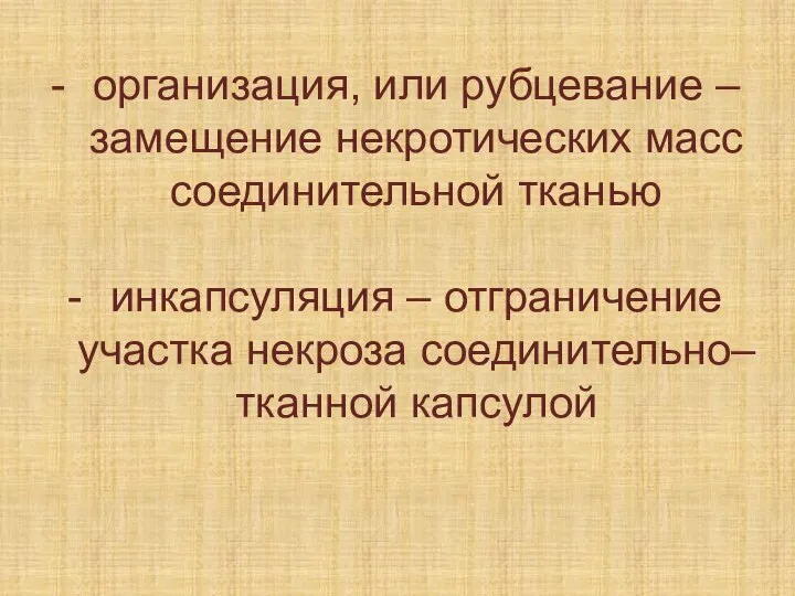 организация, или рубцевание – замещение некротических масс соединительной тканью инкапсуляция – отграничение участка некроза соединительно–тканной капсулой