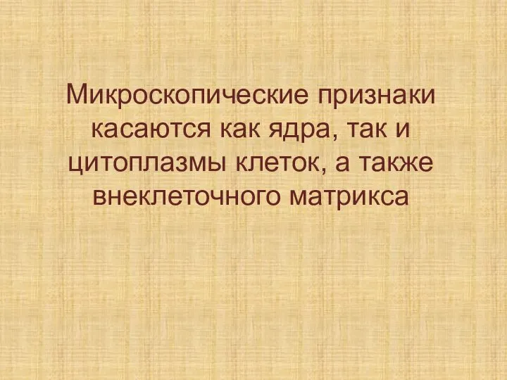 Микроскопические признаки касаются как ядра, так и цитоплазмы клеток, а также внеклеточного матрикса