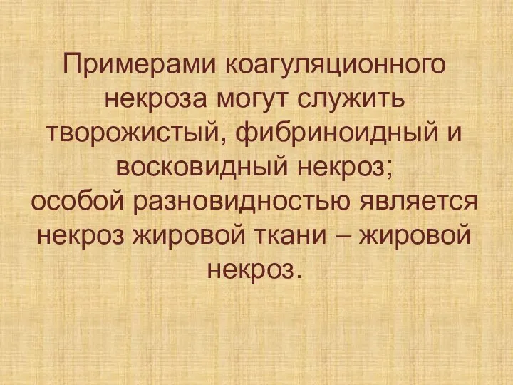 Примерами коагуляционного некроза могут служить творожистый, фибриноидный и восковидный некроз; особой разновидностью