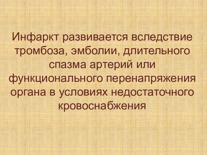 Инфаркт развивается вследствие тромбоза, эмболии, длительного спазма артерий или функционального перенапряжения органа в условиях недостаточного кровоснабжения