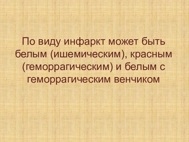 По виду инфаркт может быть белым (ишемическим), красным (геморрагическим) и белым с геморрагическим венчиком