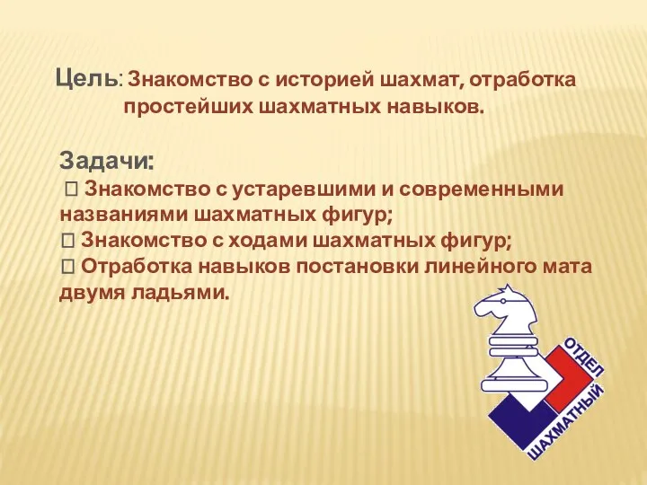 Цель: Знакомство с историей шахмат, отработка простейших шахматных навыков. Задачи: ? Знакомство