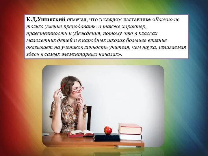 К.Д.Ушинский отмечал, что в каждом наставнике «Важно не только умение преподавать, а