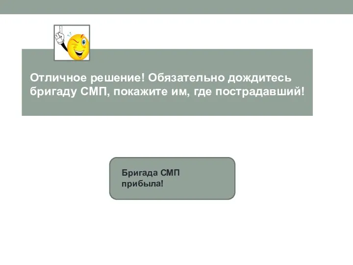 Бригада СМП прибыла! Отличное решение! Обязательно дождитесь бригаду СМП, покажите им, где пострадавший!