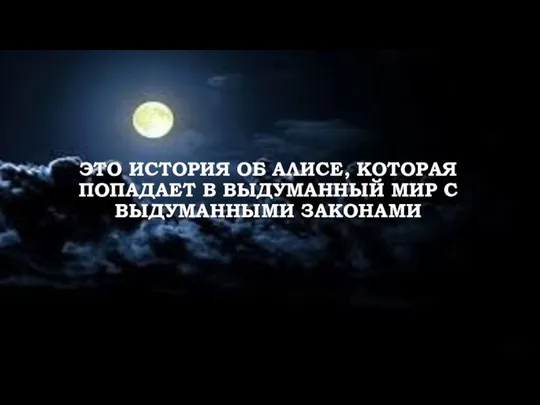 ЭТО ИСТОРИЯ ОБ АЛИСЕ, КОТОРАЯ ПОПАДАЕТ В ВЫДУМАННЫЙ МИР С ВЫДУМАННЫМИ ЗАКОНАМИ