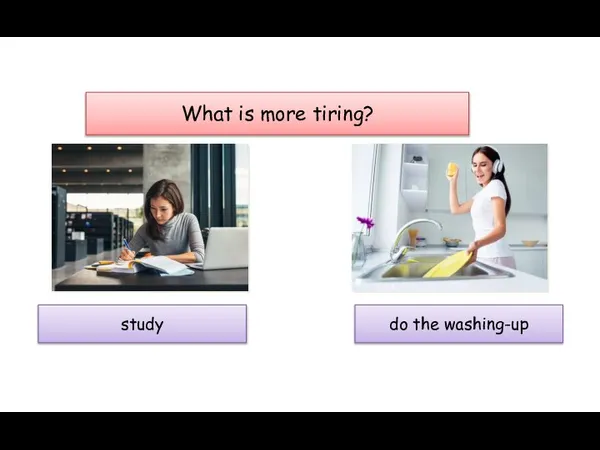 What is more tiring? study do the washing-up