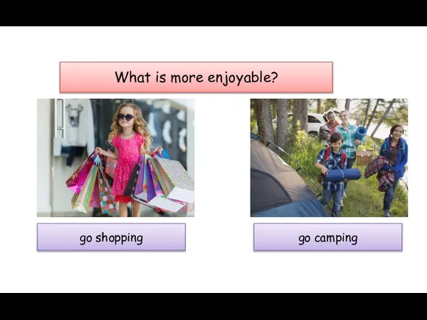 What is more enjoyable? go shopping go camping