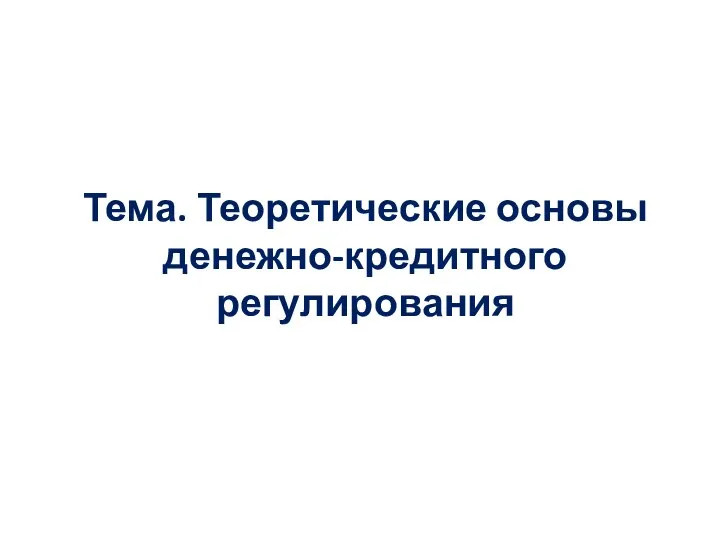 Тема. Теоретические основы денежно-кредитного регулирования