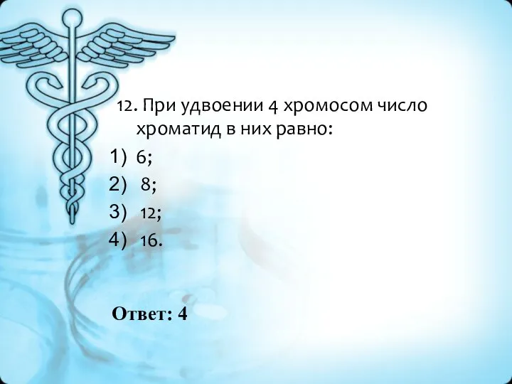 Ответ: 4 12. При удвоении 4 хромосом число хроматид в них равно: 6; 8; 12; 16.