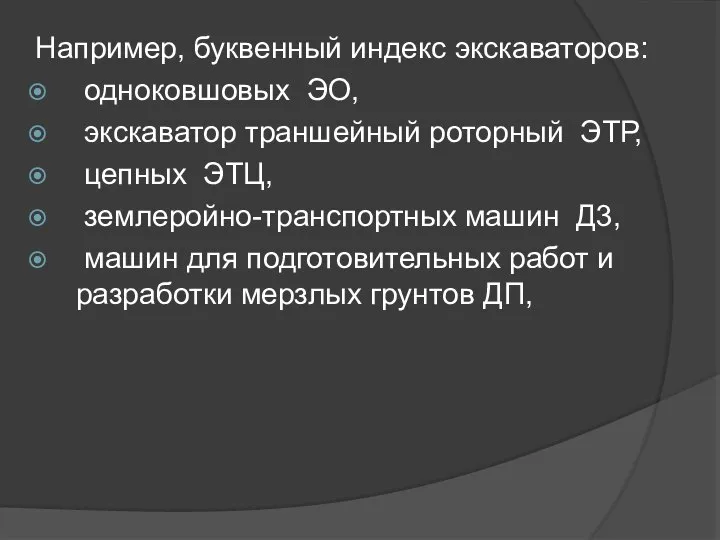 Например, буквенный индекс экскаваторов: одноковшовых ЭО, экскаватор траншейный роторный ЭТР, цепных ЭТЦ,