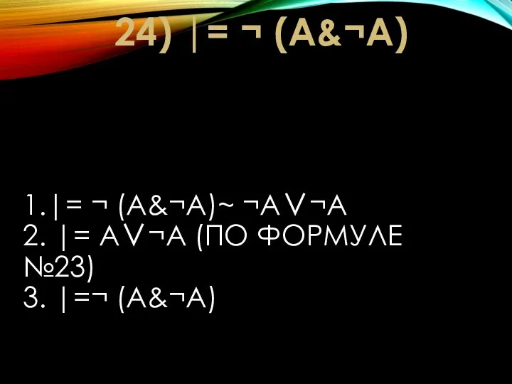 1.|= ¬ (A&¬A)~ ¬A∨¬A 2. |= A∨¬A (ПО ФОРМУЛЕ №23) 3. |=¬