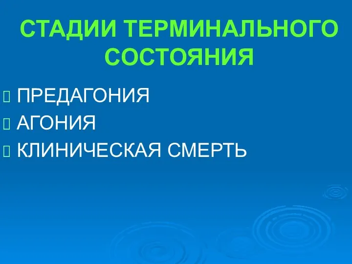 СТАДИИ ТЕРМИНАЛЬНОГО СОСТОЯНИЯ ПРЕДАГОНИЯ АГОНИЯ КЛИНИЧЕСКАЯ СМЕРТЬ