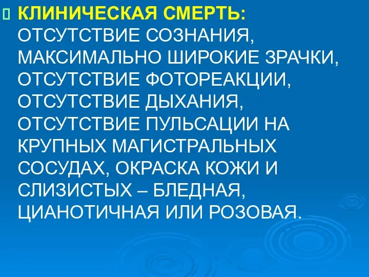 КЛИНИЧЕСКАЯ СМЕРТЬ: ОТСУТСТВИЕ СОЗНАНИЯ, МАКСИМАЛЬНО ШИРОКИЕ ЗРАЧКИ, ОТСУТСТВИЕ ФОТОРЕАКЦИИ, ОТСУТСТВИЕ ДЫХАНИЯ, ОТСУТСТВИЕ