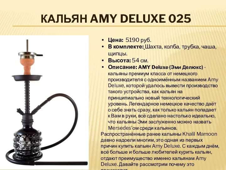 КАЛЬЯН AMY DELUXE 025 Цена: 5190 руб. В комплекте: Шахта, колба, трубка,