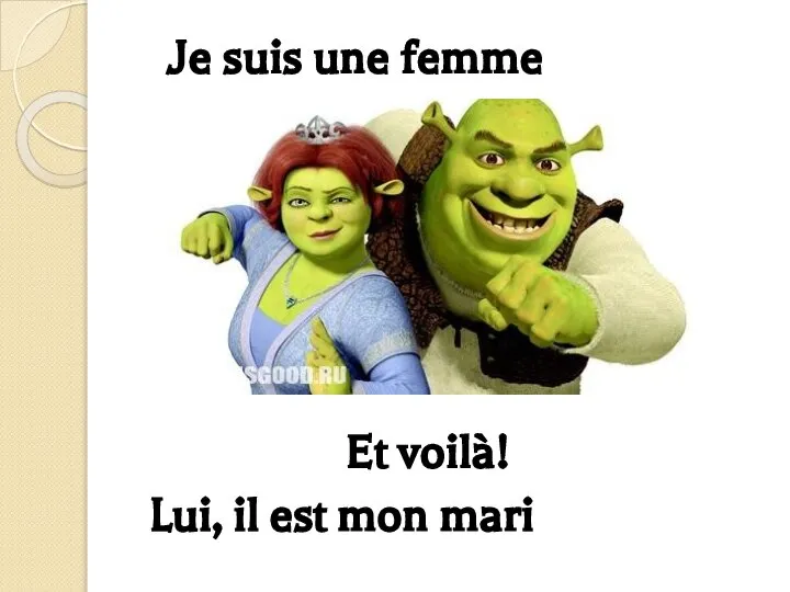 Je suis une femme Et voilà! Lui, il est mon mari