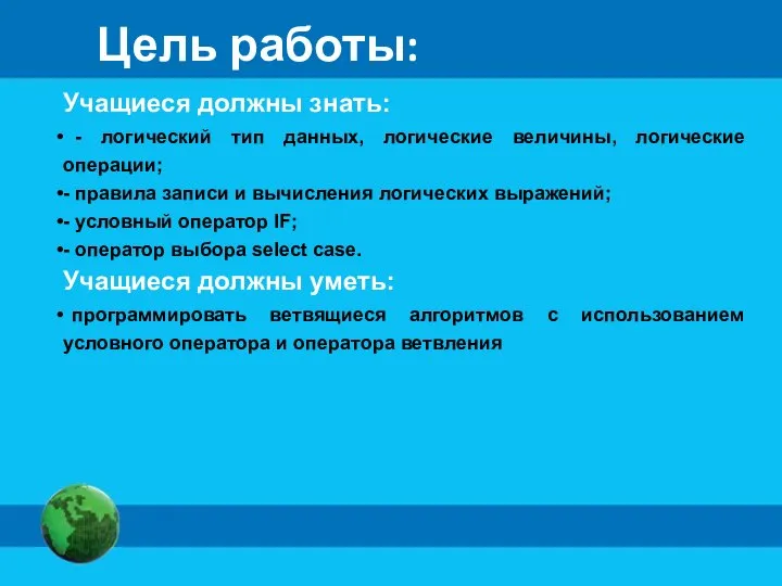 Цель работы: Учащиеся должны знать: - логический тип данных, логические величины, логические