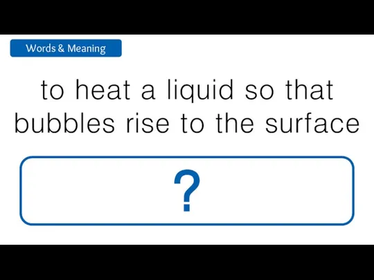 to heat a liquid so that bubbles rise to the surface boil ?
