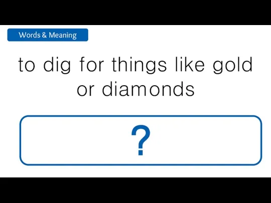 to dig for things like gold or diamonds mine ?