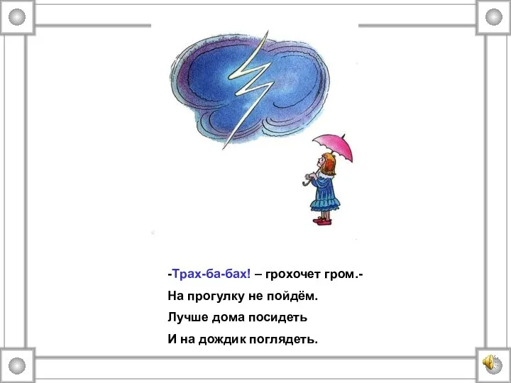 -Трах-ба-бах! – грохочет гром.- На прогулку не пойдём. Лучше дома посидеть И на дождик поглядеть.