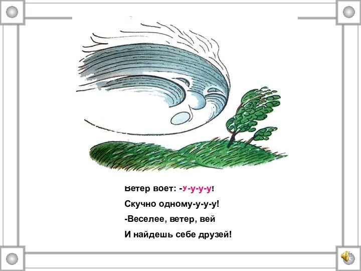 Ветер воет: -У-у-у-у! Скучно одному-у-у-у! -Веселее, ветер, вей И найдешь себе друзей!