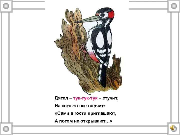 Дятел – тук-тук-тук – стучит, На кото-то всё ворчит: «Сами в гости