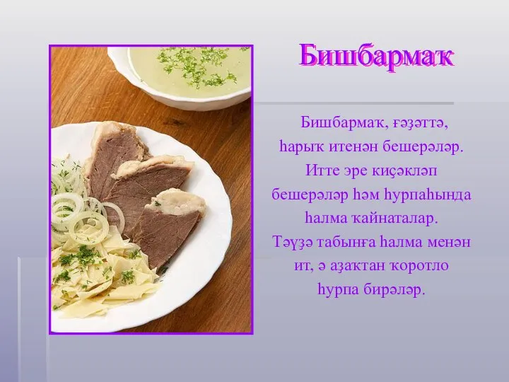 Бишбармаҡ Бишбармаҡ, ғәҙәттә, һарыҡ итенән бешерәләр. Итте эре киҫәкләп бешерәләр һәм һурпаһында