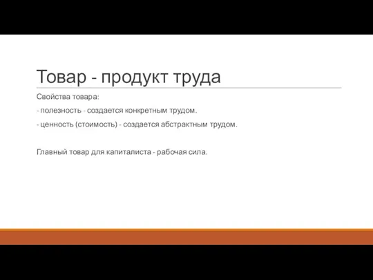 Товар - продукт труда Свойства товара: - полезность - создается конкретным трудом.