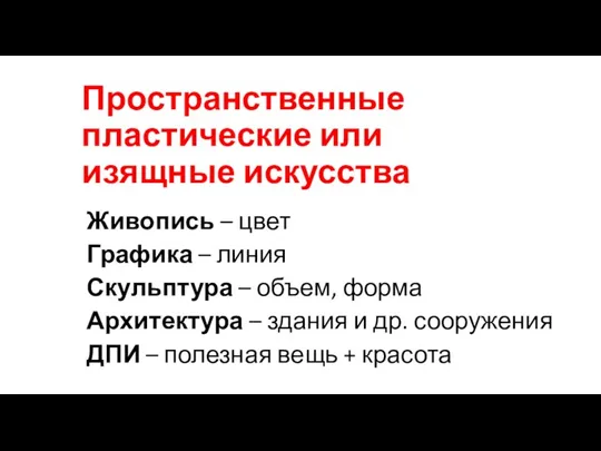 Пространственные пластические или изящные искусства Живопись – цвет Графика – линия Скульптура