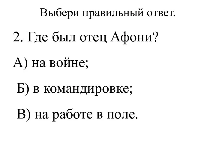 Выбери правильный ответ. 2. Где был отец Афони? А) на войне; Б)