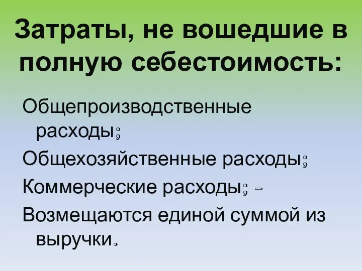 Затраты, не вошедшие в полную себестоимость: Общепроизводственные расходы; Общехозяйственные расходы; Коммерческие расходы;