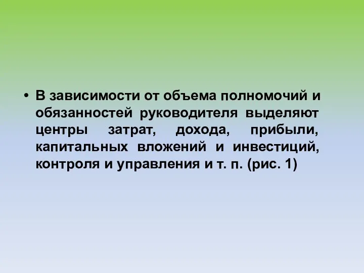 В зависимости от объема полномочий и обязанностей руководителя выделяют центры затрат, дохода,