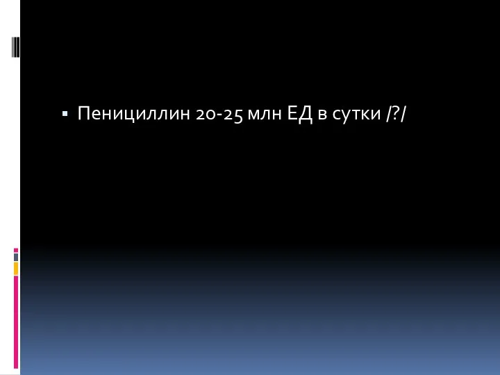 Пенициллин 20-25 млн ЕД в сутки /?/