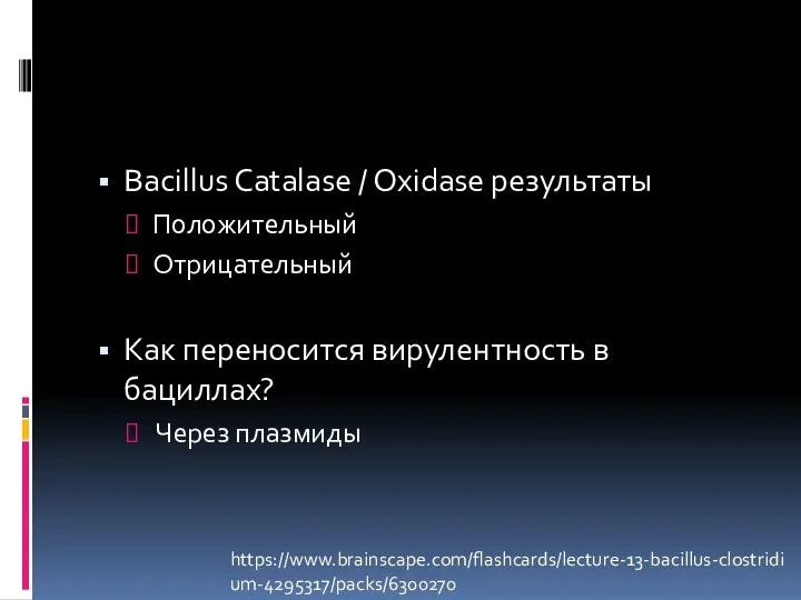 Bacillus Catalase / Oxidase результаты Положительный Отрицательный Как переносится вирулентность в бациллах? Через плазмиды https://www.brainscape.com/flashcards/lecture-13-bacillus-clostridium-4295317/packs/6300270