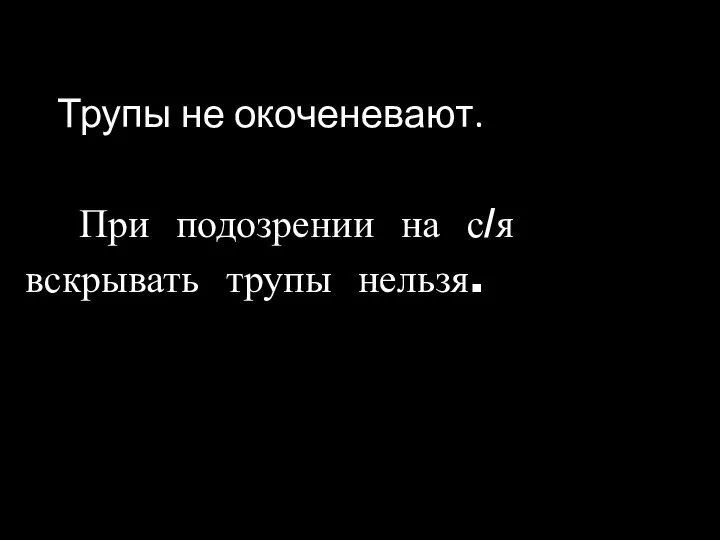 Трупы не окоченевают. При подозрении на с/я вскрывать трупы нельзя.