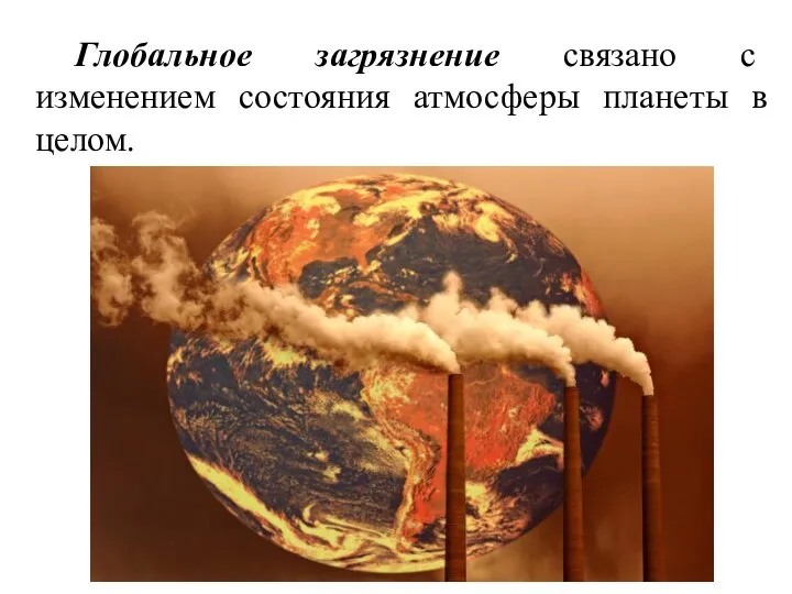 Глобальное загрязнение связано с изменением состояния атмосферы планеты в целом.