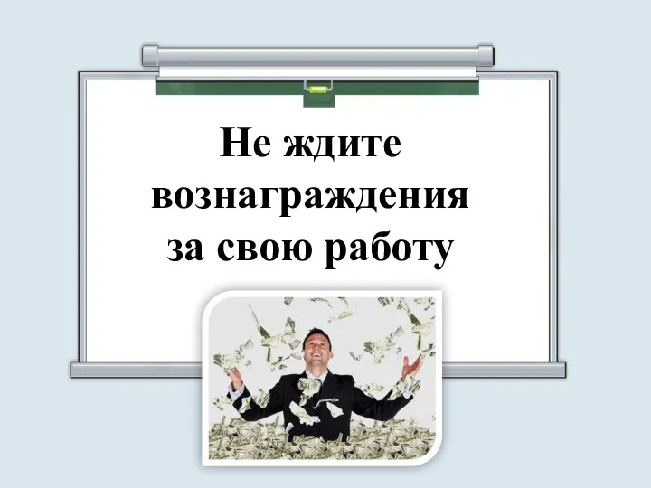 Не ждите вознаграждения за свою работу