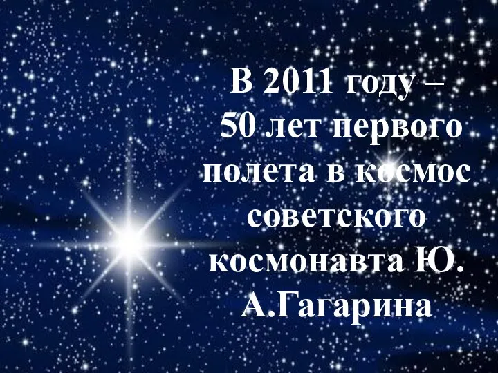 В 2011 году – 50 лет первого полета в космос советского космонавта Ю.А.Гагарина