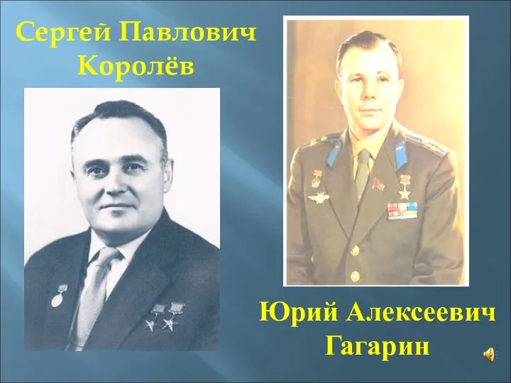 Сергей Павлович Королёв Юрий Алексеевич Гагарин