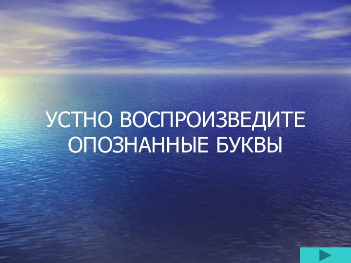 УСТНО ВОСПРОИЗВЕДИТЕ ОПОЗНАННЫЕ БУКВЫ