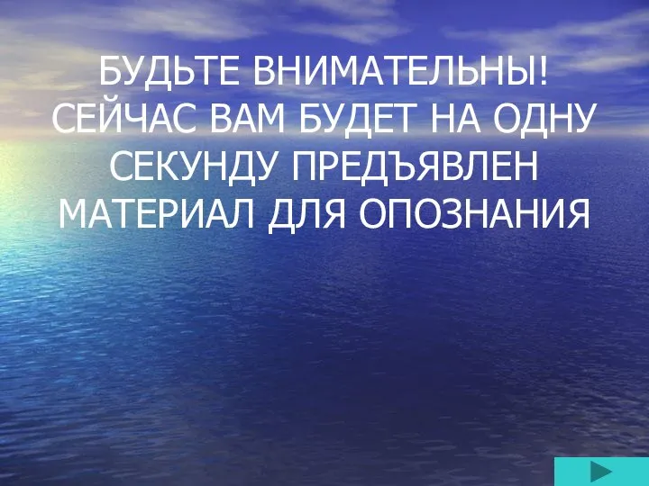 БУДЬТЕ ВНИМАТЕЛЬНЫ! СЕЙЧАС ВАМ БУДЕТ НА ОДНУ СЕКУНДУ ПРЕДЪЯВЛЕН МАТЕРИАЛ ДЛЯ ОПОЗНАНИЯ