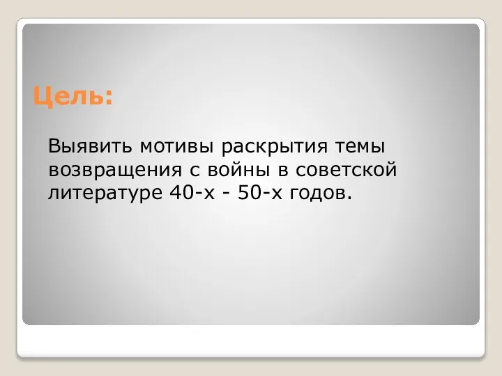 Цель: Выявить мотивы раскрытия темы возвращения с войны в советской литературе 40-х - 50-х годов.