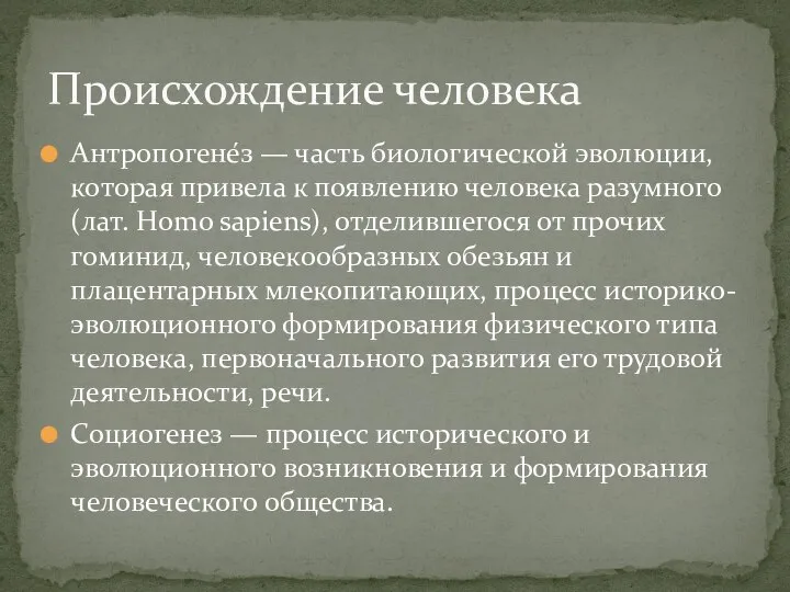 Антропогене́з — часть биологической эволюции, которая привела к появлению человека разумного (лат.