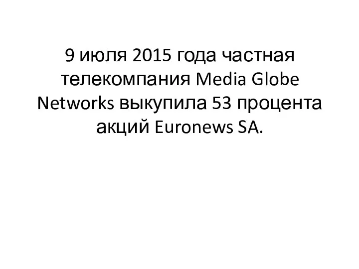 9 июля 2015 года частная телекомпания Media Globe Networks выкупила 53 процента акций Euronews SA.