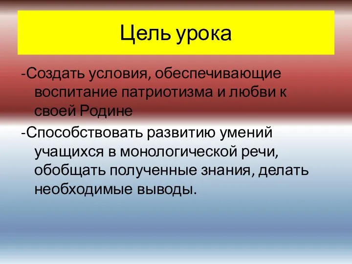 Цель урока -Создать условия, обеспечивающие воспитание патриотизма и любви к своей Родине