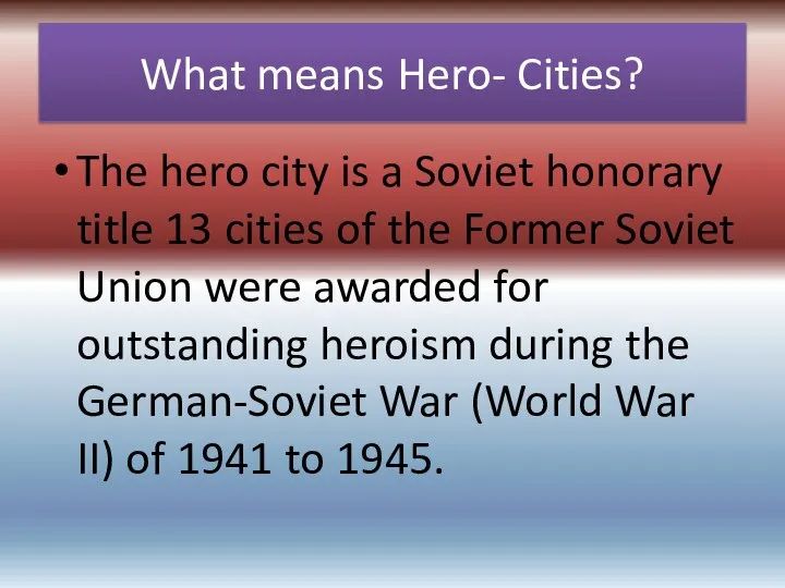 What means Hero- Cities? The hero city is a Soviet honorary title