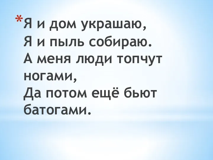 Я и дом украшаю, Я и пыль собираю. А меня люди топчут